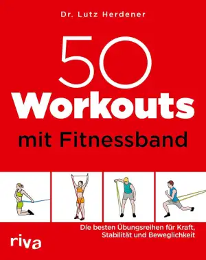 50 Workouts mit Fitnessband: Die besten Übungsreihen für Kraft, Stabilität und Beweglichkeit