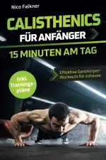 Calisthenics für Anfänger – 15 Minuten am Tag: Muskelaufbau mit dem eigenen Körpergewicht leicht ...