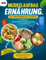 Muskelaufbau Ernährung XXL: 222 Proteinreiche Rezepte für effektiven Muskelaufbau & Fettverbrennung - Das größte Kochbuch inkl. Nährwertangaben fürs Bodybuilding + BONUS Eiweißreicher Ernährungsplan