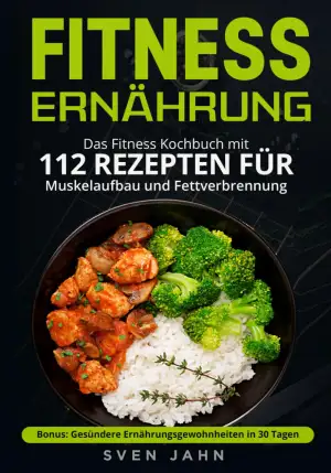Fitness Ernährung: Das Fitness Kochbuch mit 112 Rezepten für Muskelaufbau und Fe